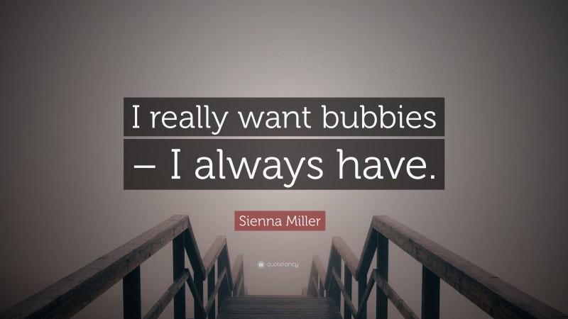 Sienna Miller Quote: “I really want bubbies – I always have.”
