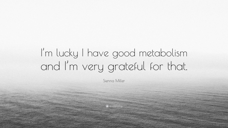 Sienna Miller Quote: “I’m lucky I have good metabolism and I’m very grateful for that.”