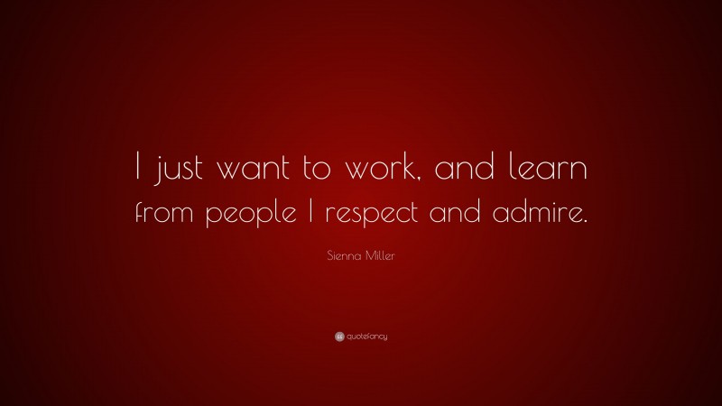 Sienna Miller Quote: “I just want to work, and learn from people I respect and admire.”