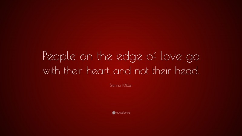 Sienna Miller Quote: “People on the edge of love go with their heart and not their head.”