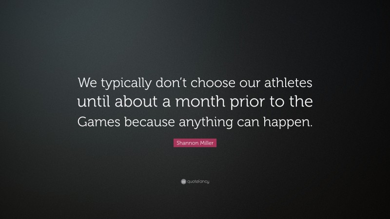 Shannon Miller Quote: “We typically don’t choose our athletes until about a month prior to the Games because anything can happen.”