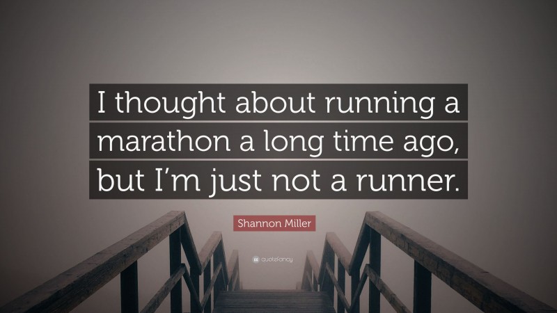 Shannon Miller Quote: “I thought about running a marathon a long time ago, but I’m just not a runner.”