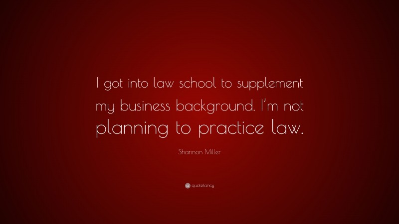 Shannon Miller Quote: “I got into law school to supplement my business background. I’m not planning to practice law.”