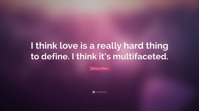Sienna Miller Quote: “I think love is a really hard thing to define. I think it’s multifaceted.”