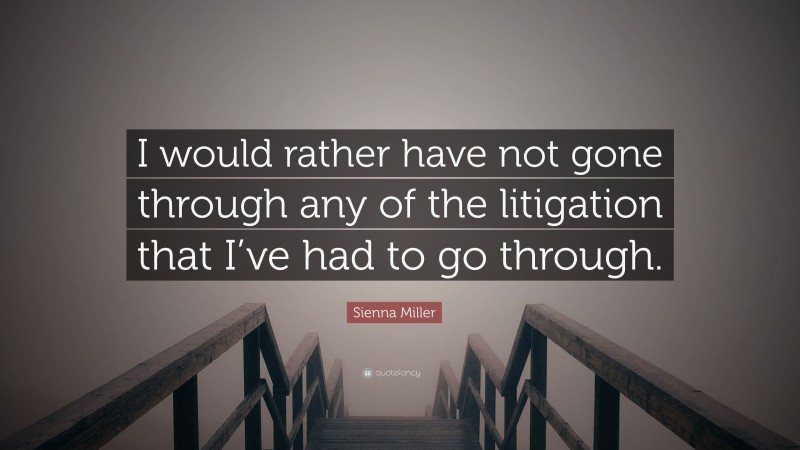 Sienna Miller Quote: “I would rather have not gone through any of the litigation that I’ve had to go through.”