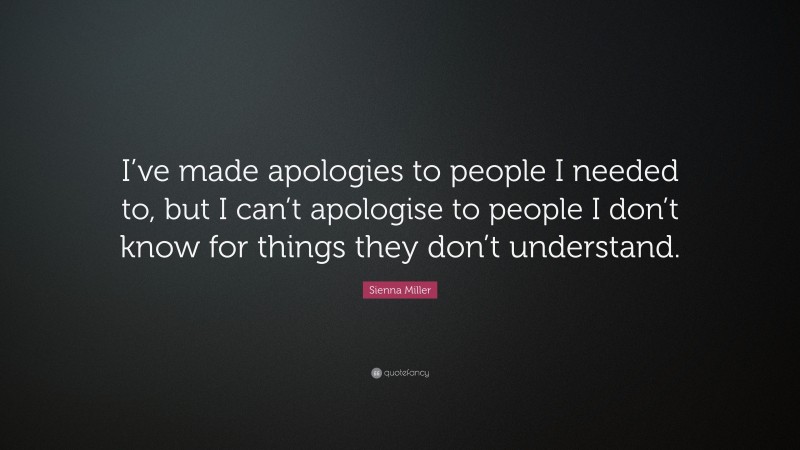 Sienna Miller Quote: “I’ve made apologies to people I needed to, but I can’t apologise to people I don’t know for things they don’t understand.”