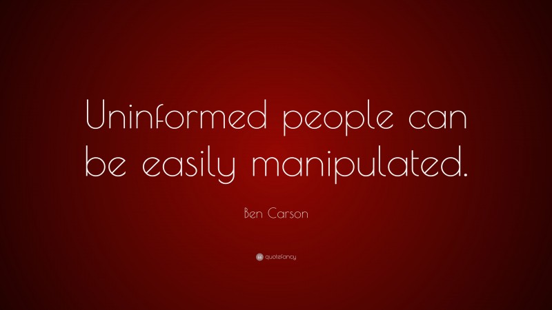 Ben Carson Quote: “Uninformed people can be easily manipulated.”