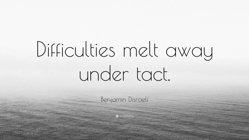 Benjamin Disraeli Quote: “Difficulties melt away under tact.”