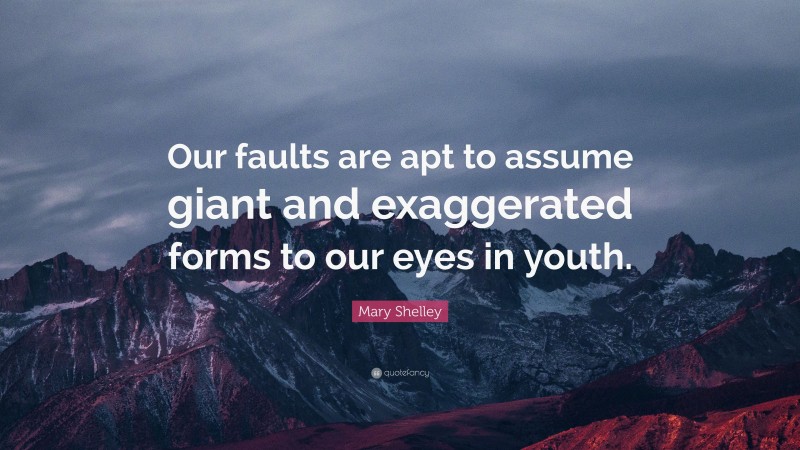 Mary Shelley Quote: “Our faults are apt to assume giant and exaggerated forms to our eyes in youth.”