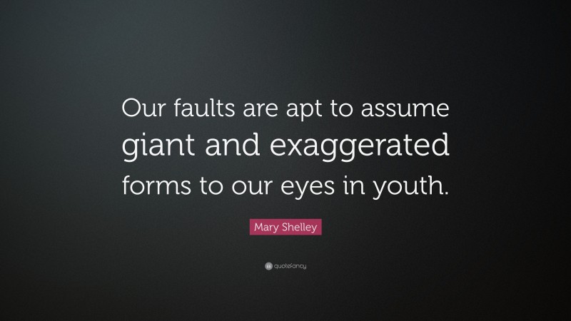 Mary Shelley Quote: “Our faults are apt to assume giant and exaggerated forms to our eyes in youth.”