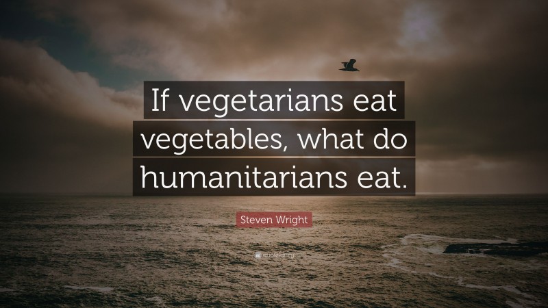 Steven Wright Quote: “If vegetarians eat vegetables, what do humanitarians eat.”