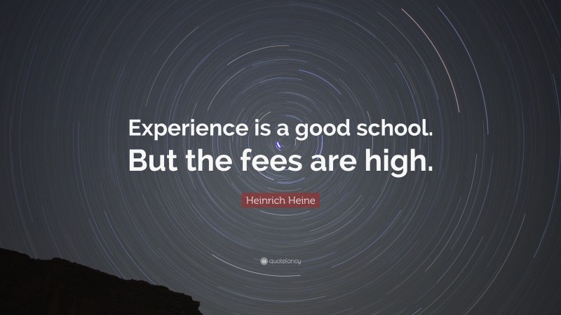 Heinrich Heine Quote: “Experience is a good school. But the fees are high.”