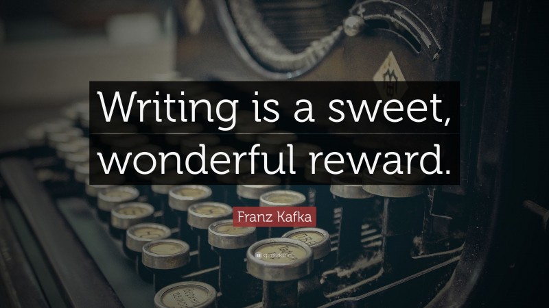 Franz Kafka Quote: “Writing is a sweet, wonderful reward.”
