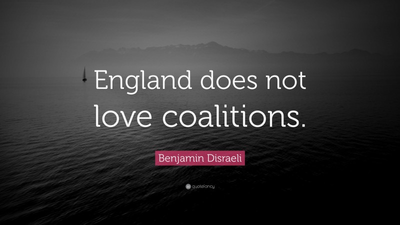 Benjamin Disraeli Quote: “England does not love coalitions.”