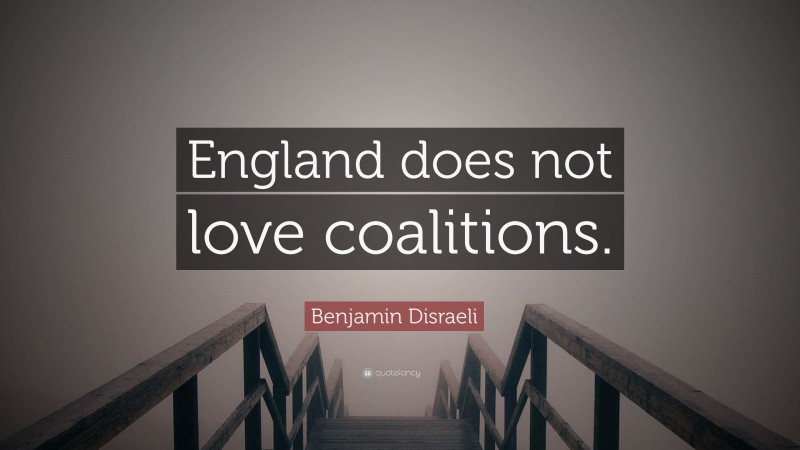 Benjamin Disraeli Quote: “England does not love coalitions.”