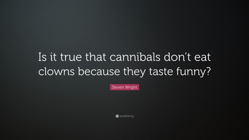 Steven Wright Quote: “Is it true that cannibals don’t eat clowns because they taste funny?”