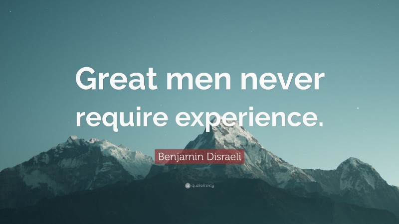 Benjamin Disraeli Quote: “Great men never require experience.”