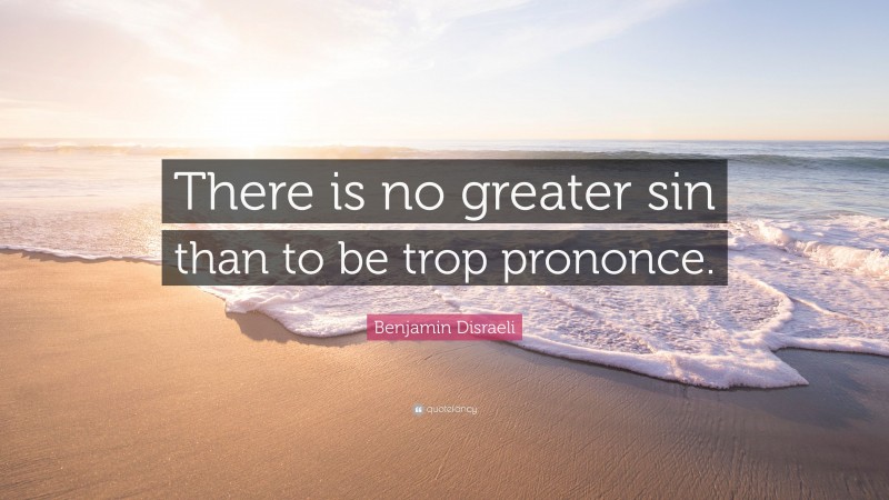 Benjamin Disraeli Quote: “There is no greater sin than to be trop prononce.”