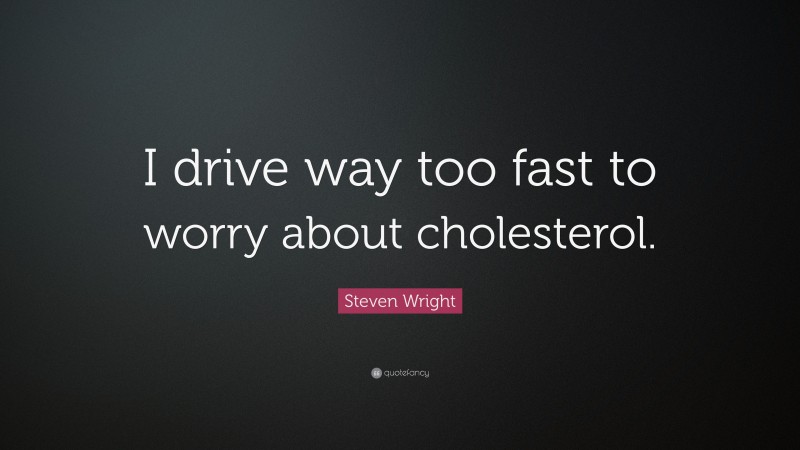 Steven Wright Quote: “I drive way too fast to worry about cholesterol.”