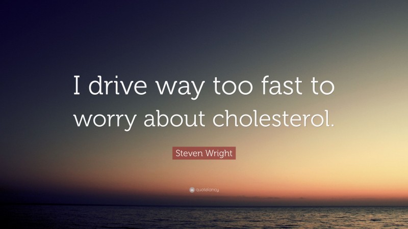Steven Wright Quote: “I drive way too fast to worry about cholesterol.”