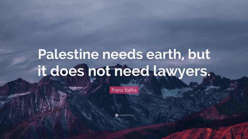 Franz Kafka Quote: “Palestine needs earth, but it does not need lawyers.”