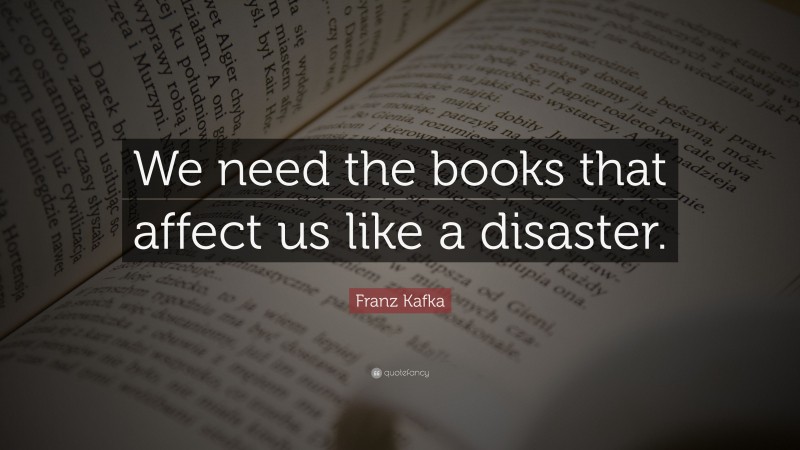 Franz Kafka Quote: “We need the books that affect us like a disaster.”
