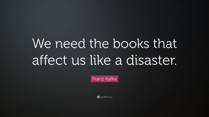 Franz Kafka Quote: “We need the books that affect us like a disaster.”