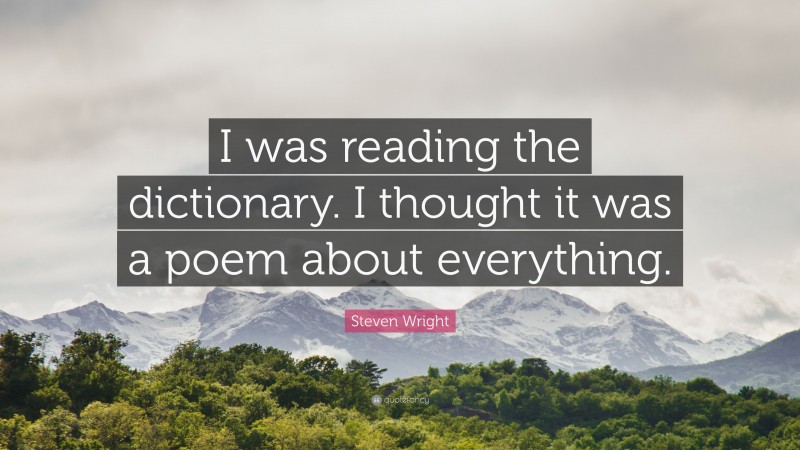 Steven Wright Quote: “I was reading the dictionary. I thought it was a poem about everything.”