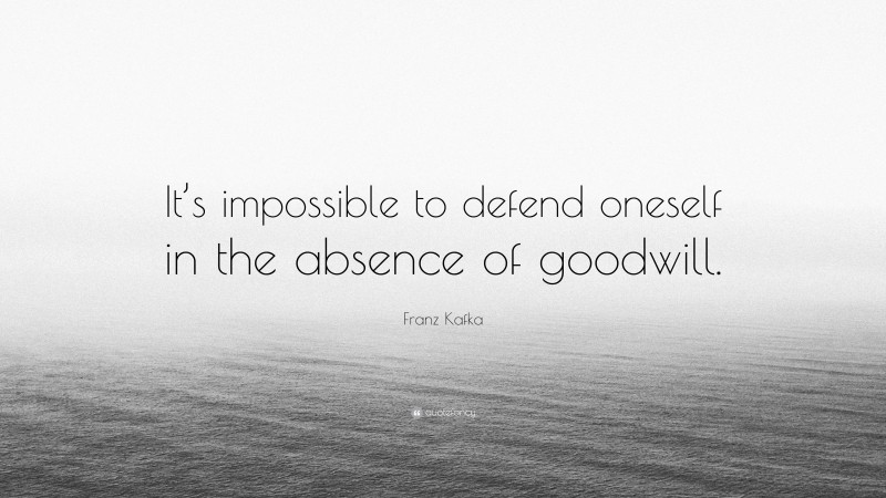 Franz Kafka Quote: “It’s impossible to defend oneself in the absence of goodwill.”