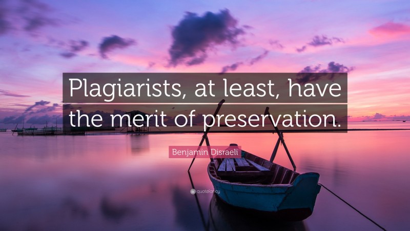 Benjamin Disraeli Quote: “Plagiarists, at least, have the merit of preservation.”