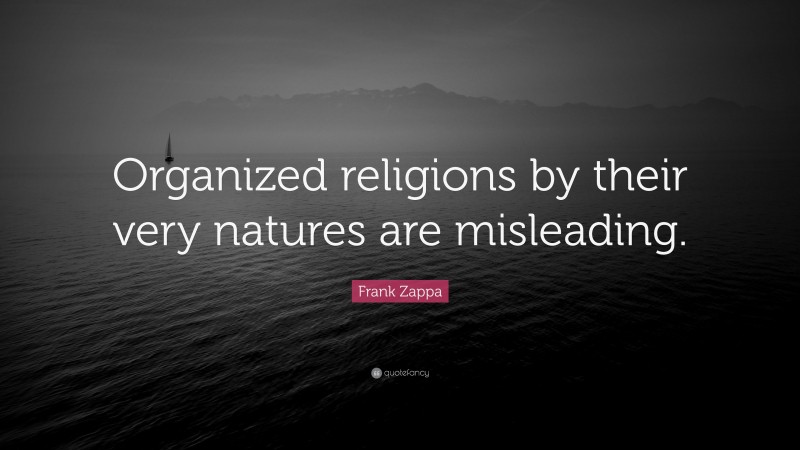 Frank Zappa Quote: “Organized religions by their very natures are misleading.”