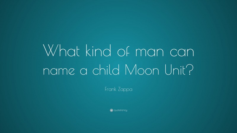 Frank Zappa Quote: “What kind of man can name a child Moon Unit?”