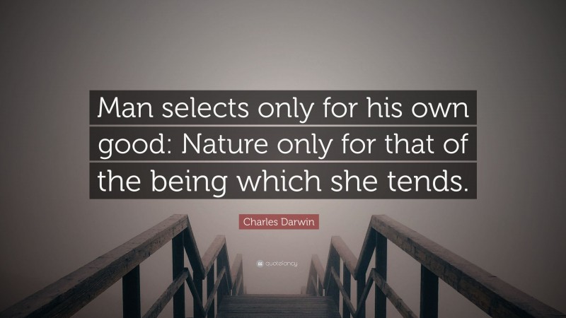 Charles Darwin Quote: “Man selects only for his own good: Nature only for that of the being which she tends.”