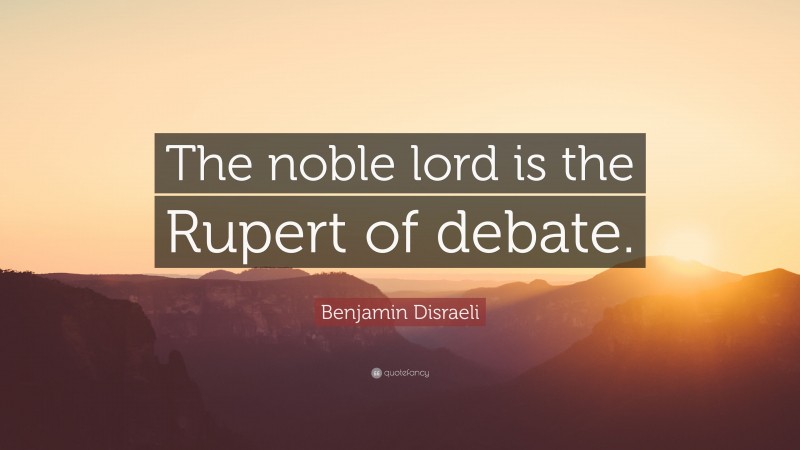 Benjamin Disraeli Quote: “The noble lord is the Rupert of debate.”
