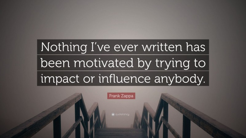 Frank Zappa Quote: “Nothing I’ve ever written has been motivated by trying to impact or influence anybody.”