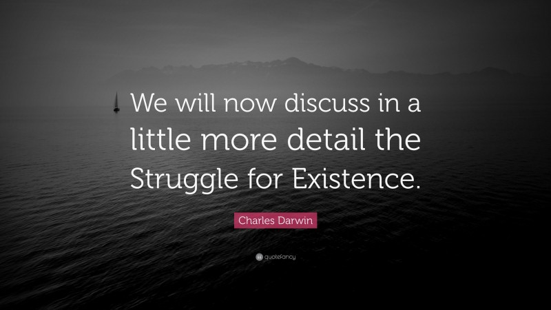 Charles Darwin Quote: “We will now discuss in a little more detail the Struggle for Existence.”