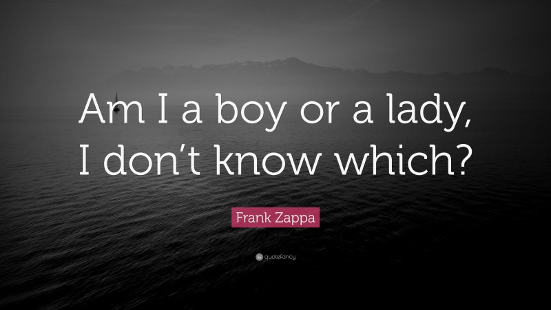 Frank Zappa Quote: “Am I a boy or a lady, I don’t know which?”