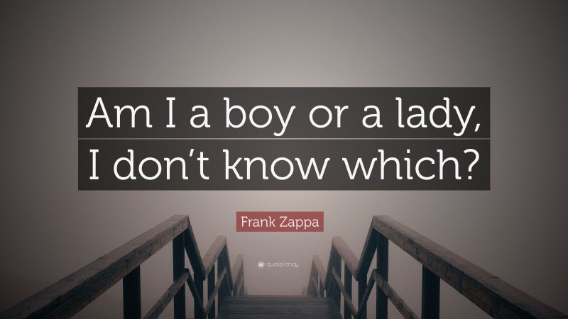 Frank Zappa Quote: “Am I a boy or a lady, I don’t know which?”