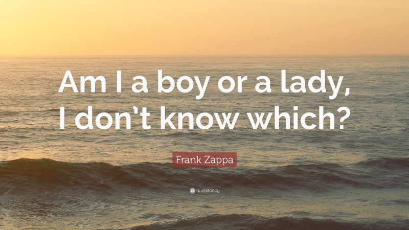 Frank Zappa Quote: “Am I a boy or a lady, I don’t know which?”