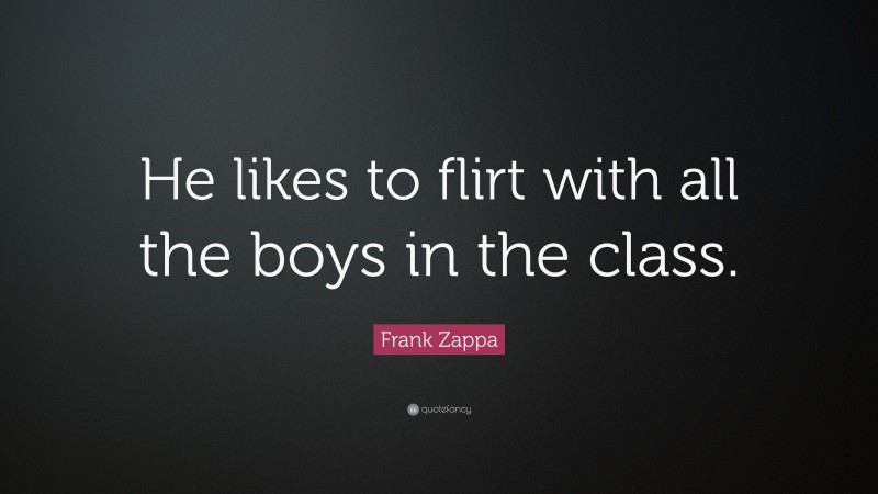 Frank Zappa Quote: “He likes to flirt with all the boys in the class.”