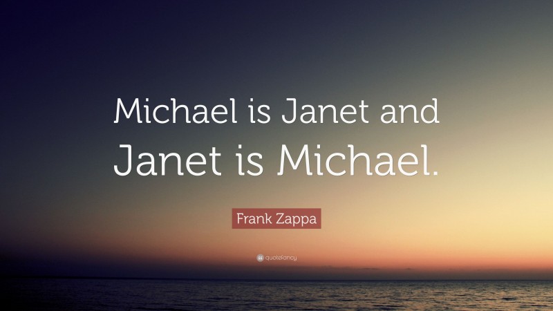 Frank Zappa Quote: “Michael is Janet and Janet is Michael.”