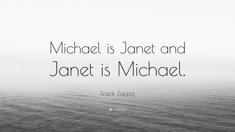 Frank Zappa Quote: “Michael is Janet and Janet is Michael.”