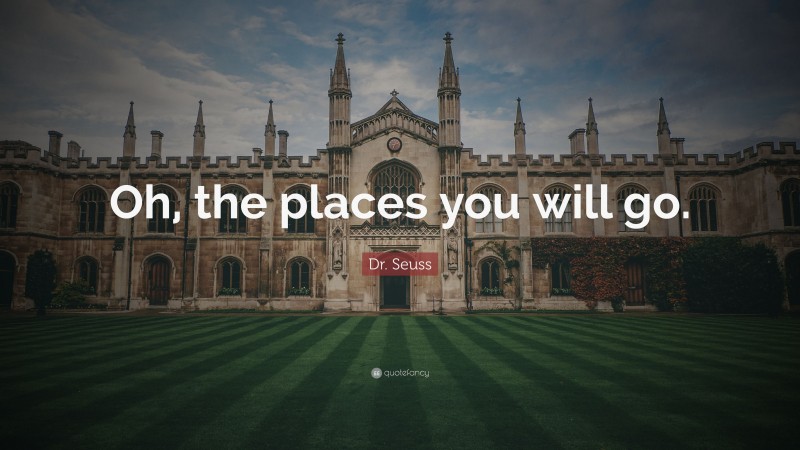Dr. Seuss Quote: “Oh, the places you will go.”