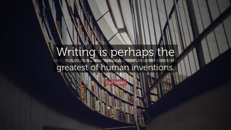 Carl Sagan Quote: “Writing is perhaps the greatest of human inventions.”