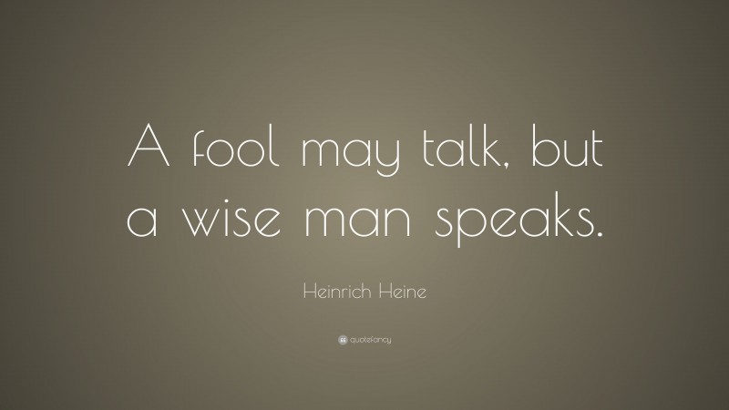 Heinrich Heine Quote: “A fool may talk, but a wise man speaks.”