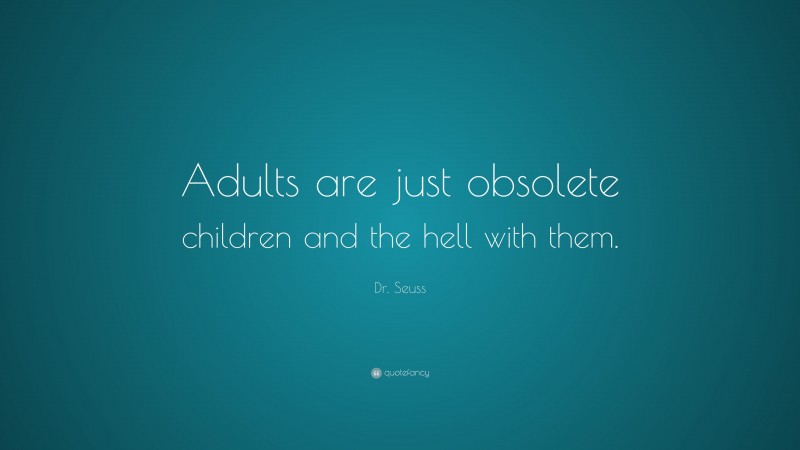 Dr. Seuss Quote: “Adults are just obsolete children and the hell with them.”