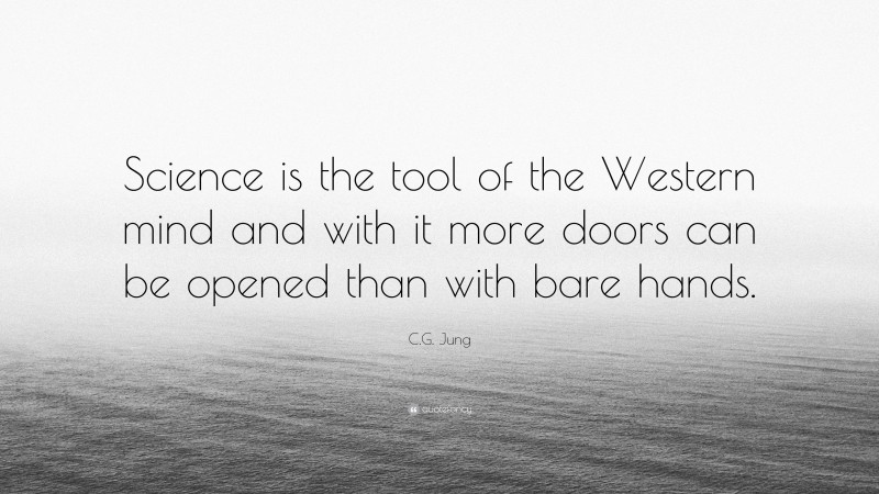 C.G. Jung Quote: “Science is the tool of the Western mind and with it more doors can be opened than with bare hands.”