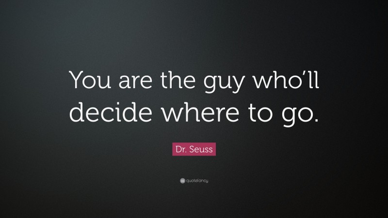 Dr. Seuss Quote: “You are the guy who’ll decide where to go.”