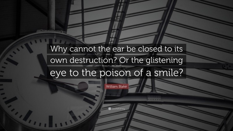 William Blake Quote: “Why cannot the ear be closed to its own destruction? Or the glistening eye to the poison of a smile?”