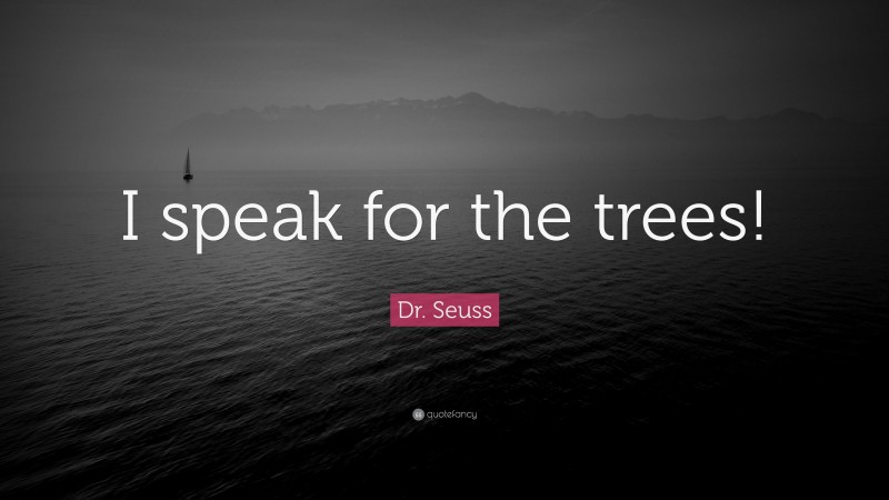 Dr. Seuss Quote: “I speak for the trees!”